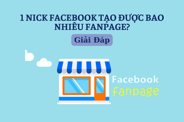 Đi tìm lời giải: 1 nick facebook tạo được bao nhiêu fanpage?